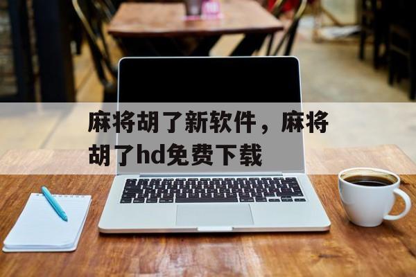 麻将胡了新软件，麻将胡了hd免费下载