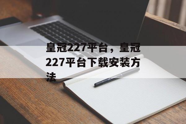 皇冠227平台，皇冠227平台下载安装方法