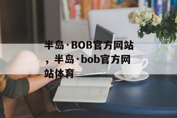 半岛·BOB官方网站，半岛·bob官方网站体育