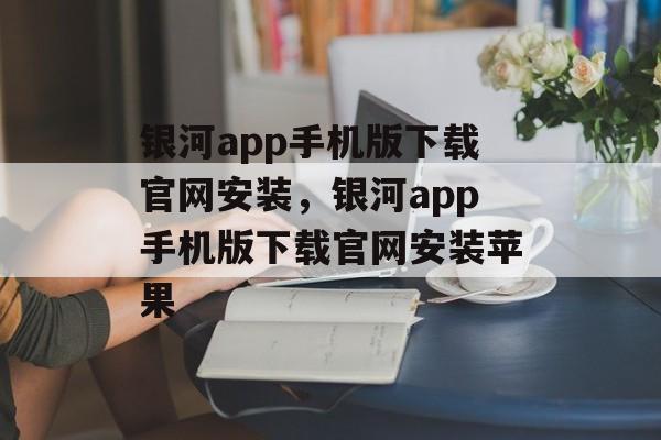 银河app手机版下载官网安装，银河app手机版下载官网安装苹果