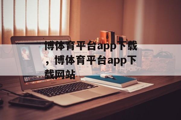 博体育平台app下载，博体育平台app下载网站