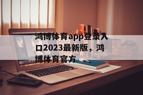 鸿博体育app登录入口2023最新版，鸿博体育官方