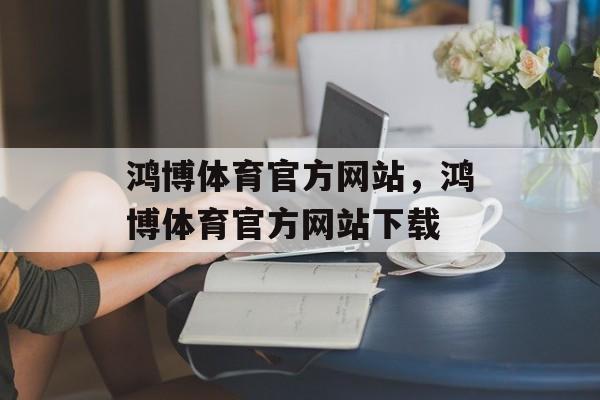 鸿博体育官方网站，鸿博体育官方网站下载