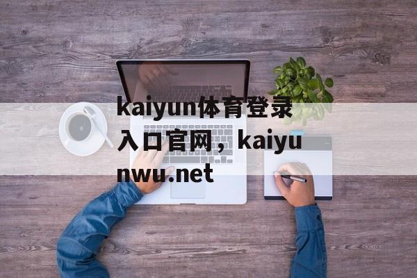 kaiyun体育登录入口官网，kaiyunwu.net