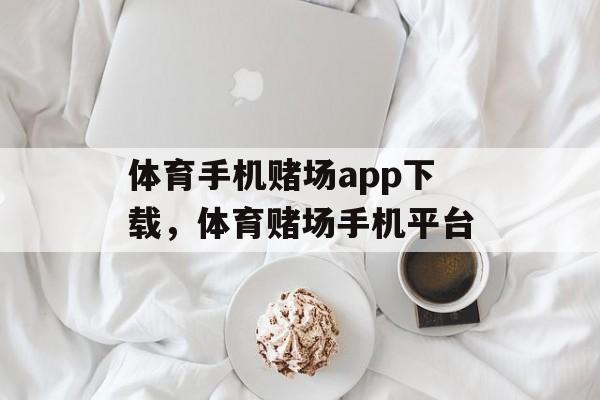 体育手机赌场app下载，体育赌场手机平台