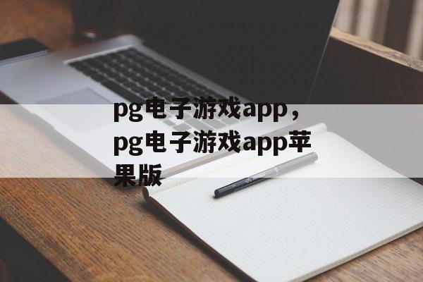 pg电子游戏app，pg电子游戏app苹果版