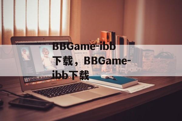 BBGame-ibb下载，BBGame-ibb下载