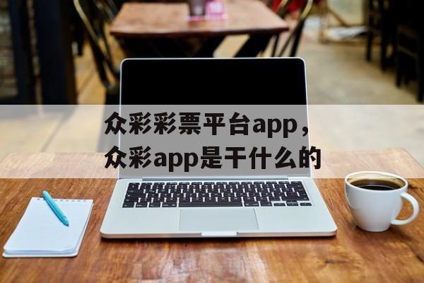 众彩彩票平台app，众彩app是干什么的