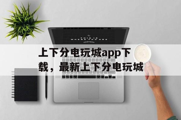 上下分电玩城app下载，最新上下分电玩城