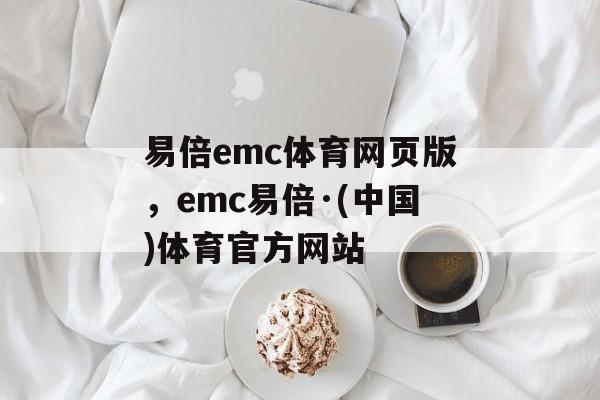 易倍emc体育网页版，emc易倍·(中国)体育官方网站