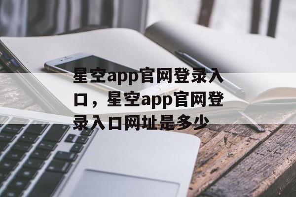 星空app官网登录入口，星空app官网登录入口网址是多少