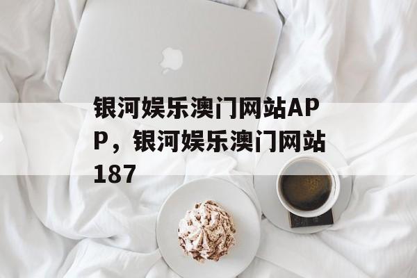 银河娱乐澳门网站APP，银河娱乐澳门网站187