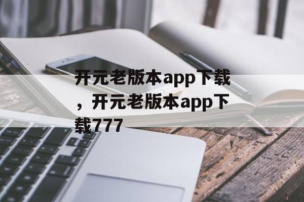 开元老版本app下载，开元老版本app下载777