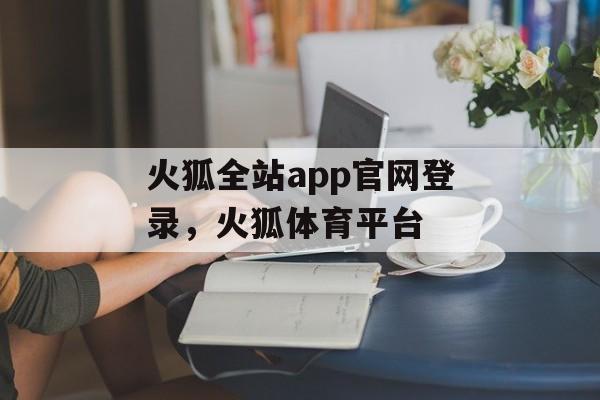 火狐全站app官网登录，火狐体育平台