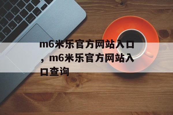 m6米乐官方网站入口，m6米乐官方网站入口查询