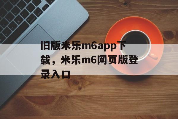 旧版米乐m6app下载，米乐m6网页版登录入口