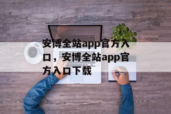 安博全站app官方入口，安博全站app官方入口下载