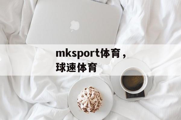 mksport体育，球速体育