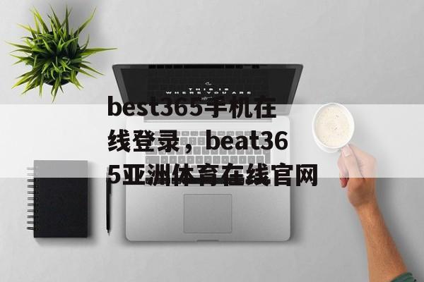 best365手机在线登录，beat365亚洲体育在线官网