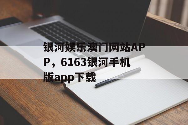 银河娱乐澳门网站APP，6163银河手机版app下载