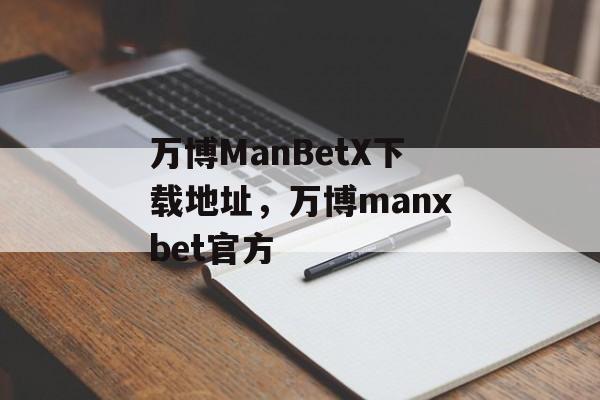 万博ManBetX下载地址，万博manxbet官方