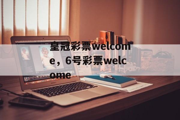 皇冠彩票welcome，6号彩票welcome