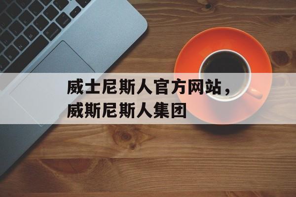 威士尼斯人官方网站，威斯尼斯人集团