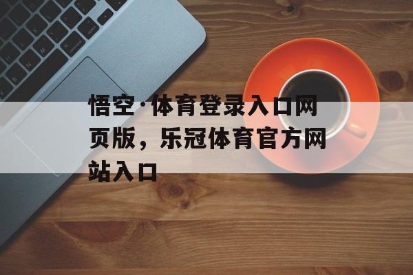 悟空·体育登录入口网页版，乐冠体育官方网站入口